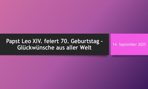 Papst Leo XIV. begeht heute seinen 70. Geburtstag